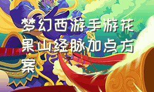 梦幻西游手游花果山经脉加点方案