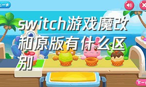 switch游戏魔改和原版有什么区别