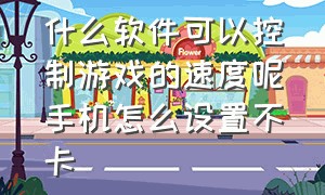 什么软件可以控制游戏的速度呢手机怎么设置不卡