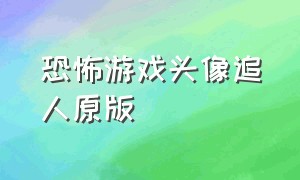 恐怖游戏头像追人原版