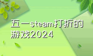 五一steam打折的游戏2024
