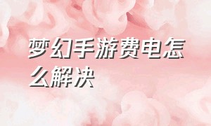 梦幻手游费电怎么解决