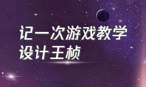 记一次游戏教学设计王桢