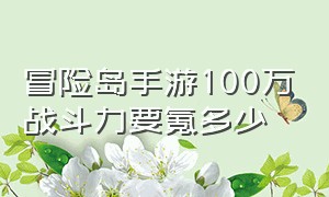 冒险岛手游100万战斗力要氪多少