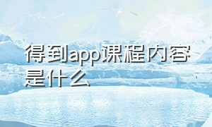 得到app课程内容是什么