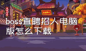 boss直聘招人电脑版怎么下载