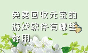 免费回收元宝的游戏软件有哪些好用