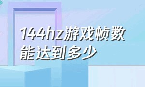 144hz游戏帧数能达到多少