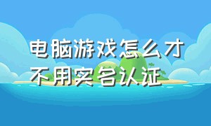 电脑游戏怎么才不用实名认证