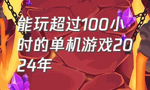 能玩超过100小时的单机游戏2024年