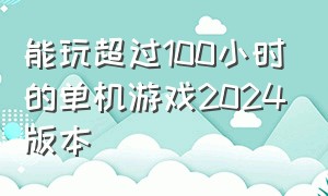 能玩超过100小时的单机游戏2024版本