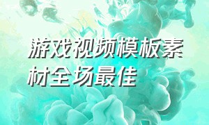 游戏视频模板素材全场最佳