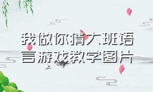 我做你猜大班语言游戏教学图片