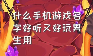 什么手机游戏名字好听又好玩男生用