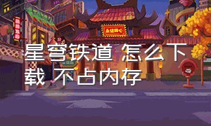 星穹铁道 怎么下载 不占内存