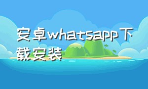 安卓whatsapp下载安装