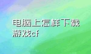 电脑上怎样下载游戏cf