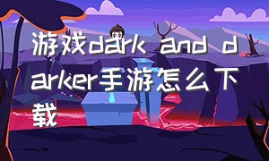 游戏dark and darker手游怎么下载