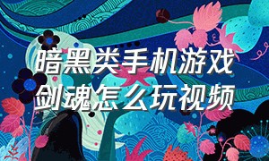 暗黑类手机游戏剑魂怎么玩视频