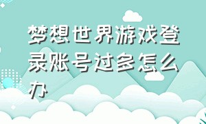 梦想世界游戏登录账号过多怎么办