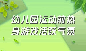 幼儿园运动前热身游戏活跃气氛