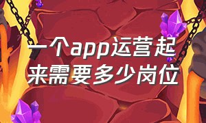 一个app运营起来需要多少岗位