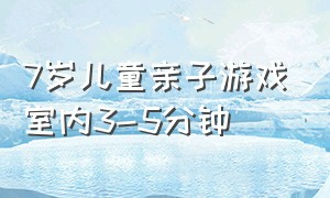 7岁儿童亲子游戏室内3-5分钟