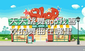 天天跳舞app我喜欢的舞曲在哪里