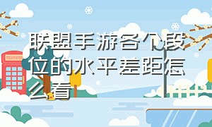 联盟手游各个段位的水平差距怎么看