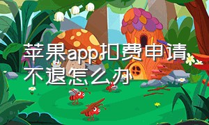 苹果app扣费申请不退怎么办