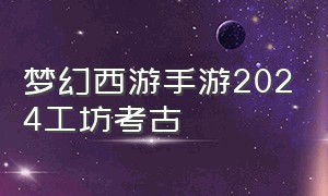 梦幻西游手游2024工坊考古