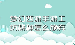 梦幻西游手游工坊耕种怎么放弃