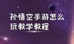 孙悟空手游怎么玩教学教程