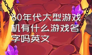 80年代大型游戏机有什么游戏名字吗英文