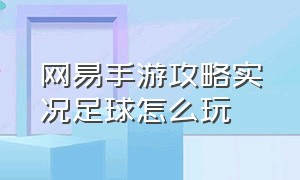 网易手游攻略实况足球怎么玩