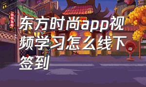 东方时尚app视频学习怎么线下签到