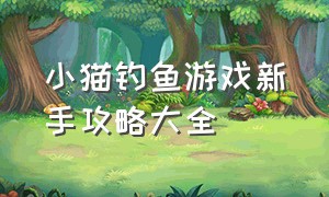 小猫钓鱼游戏新手攻略大全