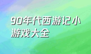 90年代西游记小游戏大全