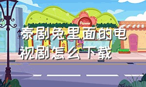 泰剧兔里面的电视剧怎么下载