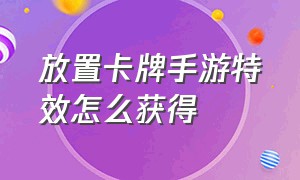 放置卡牌手游特效怎么获得