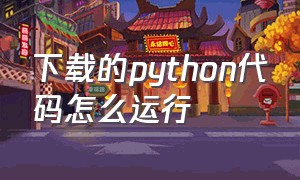 下载的python代码怎么运行