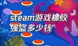 steam游戏橡胶强盗多少钱