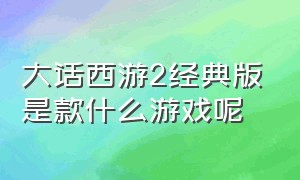 大话西游2经典版是款什么游戏呢