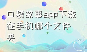 口袋故事app下载在手机哪个文件夹