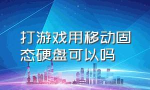 打游戏用移动固态硬盘可以吗