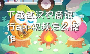 下载武汉农商银行app视频怎么操作