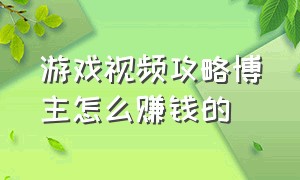 游戏视频攻略博主怎么赚钱的