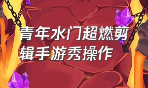 青年水门超燃剪辑手游秀操作