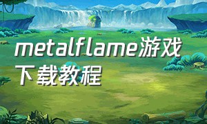 metalflame游戏下载教程