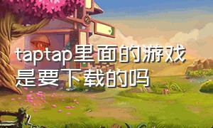 taptap里面的游戏是要下载的吗